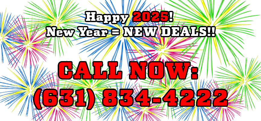 Happy 2025! New Year = NEW DEALS!! CALL NOW: (631) 834-4222